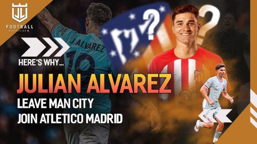 Why Atletico Madrid Are Willing To Break The Bank For Julian Alvarez