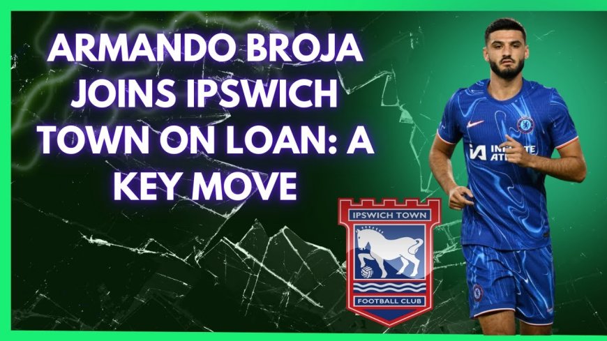 Armando Broja Joins Ipswich Town from Chelsea: A Potential Permanent Move in Sight